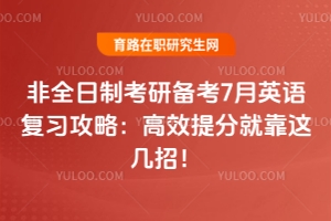 非全日制考研備考7月英語復習攻略：高效提分就靠這幾招！