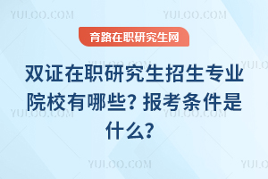 2026年雙證在職研究生招生專業(yè)院校有哪些？報考條件是什么？